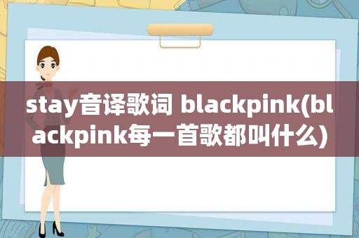 stay音译歌词 blackpink(blackpink每一首歌都叫什么)