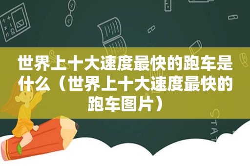 世界上十大速度最快的跑车是什么（世界上十大速度最快的跑车图片）