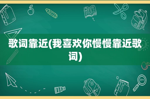 歌词靠近(我喜欢你慢慢靠近歌词)