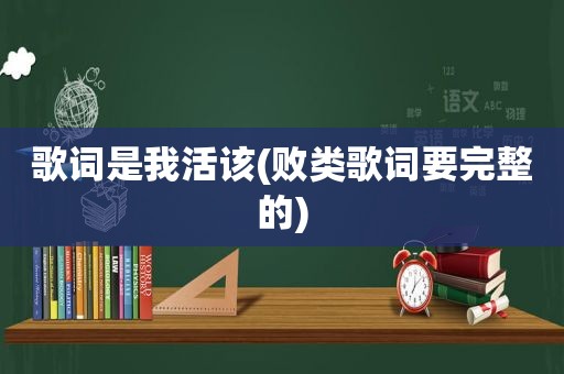 歌词是我活该(败类歌词要完整的)