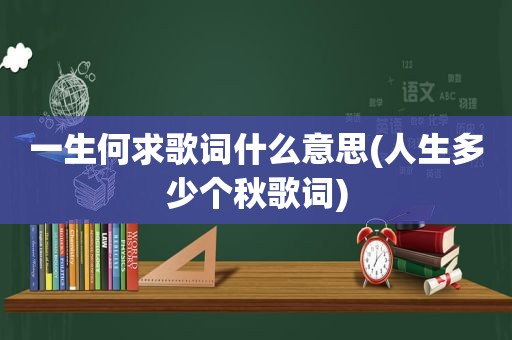 一生何求歌词什么意思(人生多少个秋歌词)