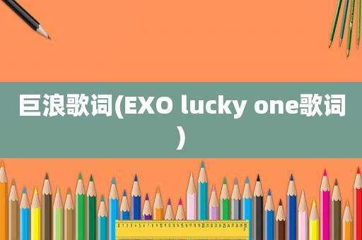 巨浪歌词(EXO lucky one歌词)