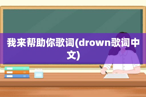 我来帮助你歌词(drown歌词中文)