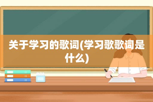 关于学习的歌词(学习歌歌词是什么)