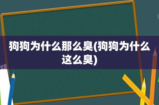 狗狗为什么那么臭(狗狗为什么这么臭)