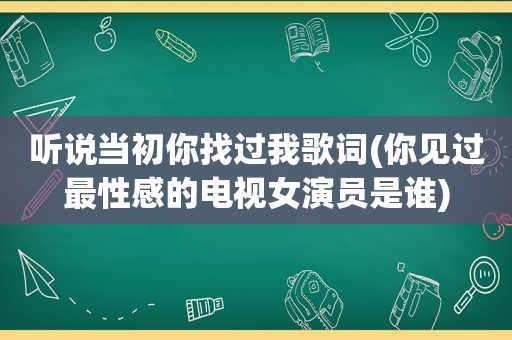 听说当初你找过我歌词(你见过最性感的电视女演员是谁)