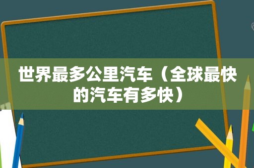 世界最多公里汽车（全球最快的汽车有多快）