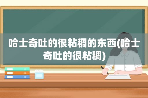 哈士奇吐的很粘稠的东西(哈士奇吐的很粘稠)