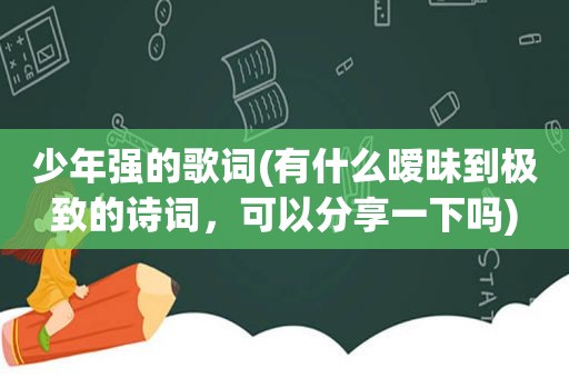 少年强的歌词(有什么暧昧到极致的诗词，可以分享一下吗)