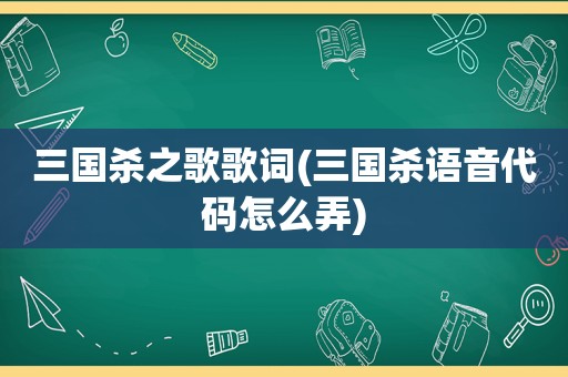 三国杀之歌歌词(三国杀语音代码怎么弄)