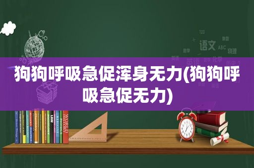 狗狗呼吸急促浑身无力(狗狗呼吸急促无力)