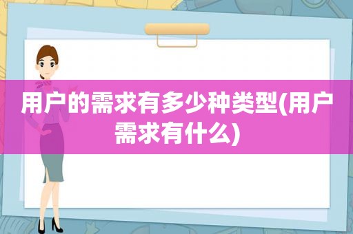 用户的需求有多少种类型(用户需求有什么)