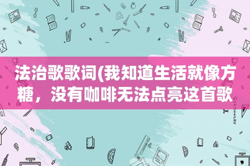 法治歌歌词(我知道生活就像方糖，没有咖啡无法点亮这首歌的歌名是什么)