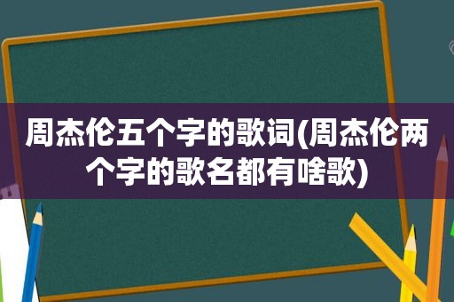 周杰伦五个字的歌词(周杰伦两个字的歌名都有啥歌)