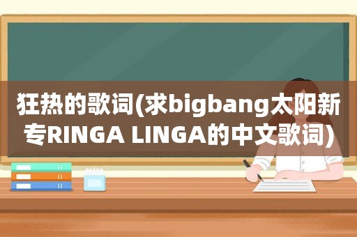 狂热的歌词(求bigbang太阳新专RINGA LINGA的中文歌词)