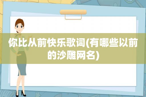 你比从前快乐歌词(有哪些以前的沙雕网名)