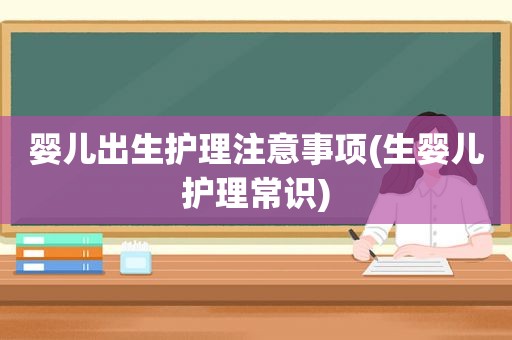 婴儿出生护理注意事项(生婴儿护理常识)