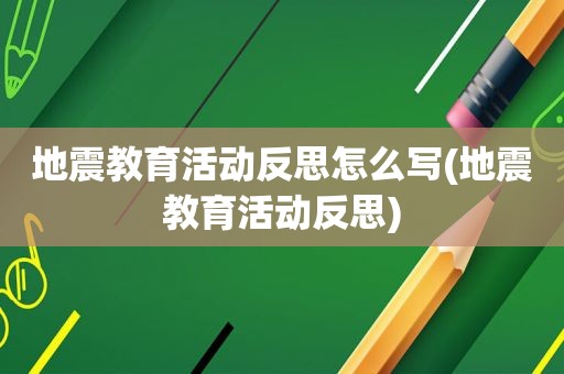 地震教育活动反思怎么写(地震教育活动反思)