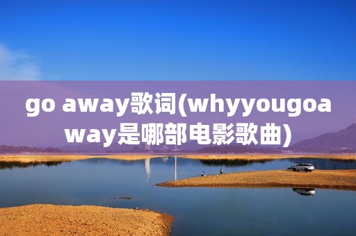 go away歌词(whyyougoaway是哪部电影歌曲)