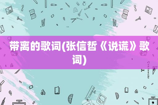 带离的歌词(张信哲《说谎》歌词)