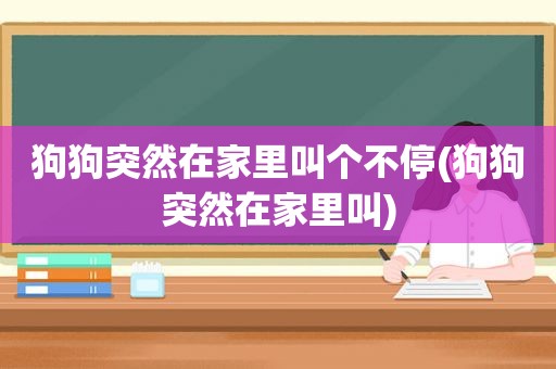 狗狗突然在家里叫个不停(狗狗突然在家里叫)