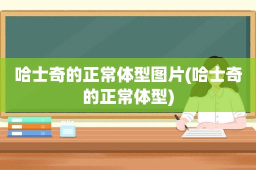 哈士奇的正常体型图片(哈士奇的正常体型)