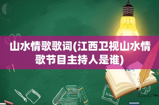 山水情歌歌词(江西卫视山水情歌节目主持人是谁)