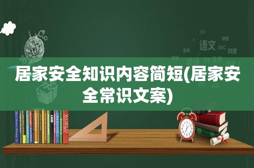 居家安全知识内容简短(居家安全常识文案)