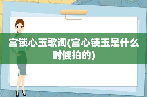 宫锁心玉歌词(宫心锁玉是什么时候拍的)