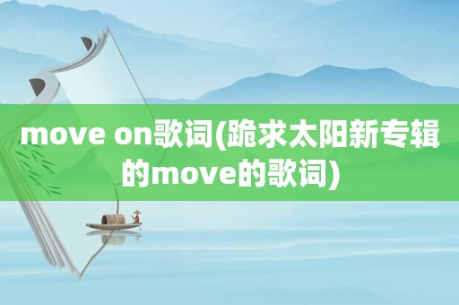 move on歌词(跪求太阳新专辑的move的歌词)