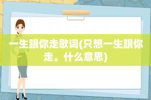 一生跟你走歌词(只想一生跟你走。什么意思)