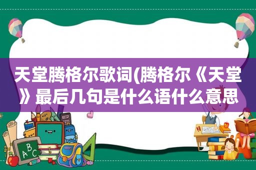 天堂腾格尔歌词(腾格尔《天堂》最后几句是什么语什么意思)