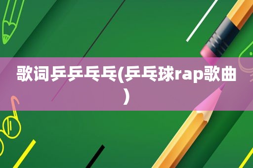 歌词乒乒乓乓(乒乓球rap歌曲)