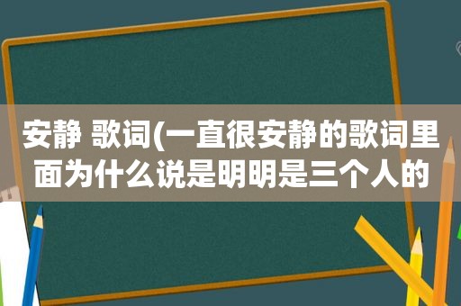 安静 歌词(一直很安静的歌词里面为什么说是明明是三个人的电影)