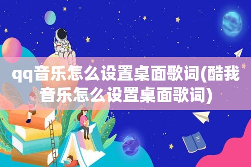 qq音乐怎么设置桌面歌词(酷我音乐怎么设置桌面歌词)