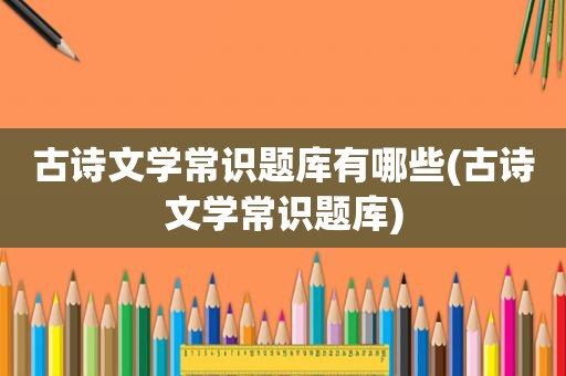 古诗文学常识题库有哪些(古诗文学常识题库)