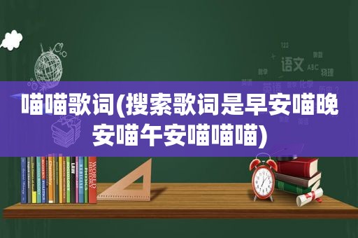 喵喵歌词(搜索歌词是早安喵晚安喵午安喵喵喵)