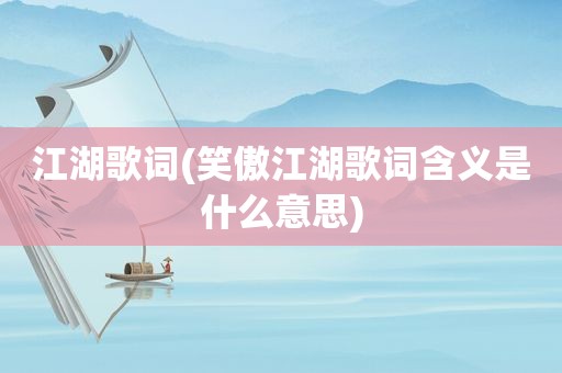 江湖歌词(笑傲江湖歌词含义是什么意思)