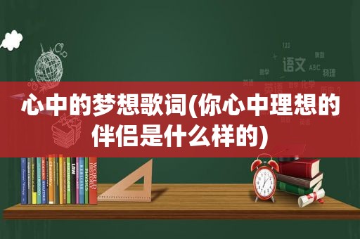 心中的梦想歌词(你心中理想的伴侣是什么样的)