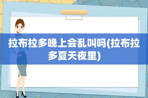 拉布拉多晚上会乱叫吗(拉布拉多夏天夜里)