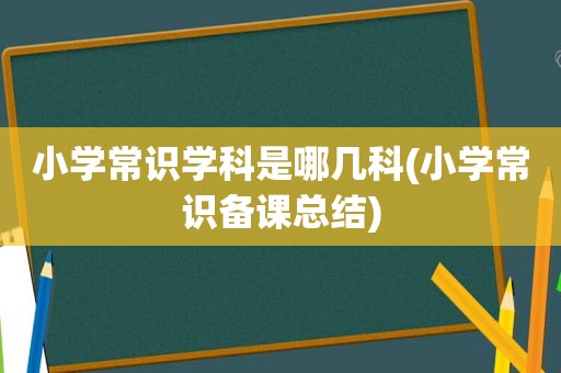 小学常识学科是哪几科(小学常识备课总结)