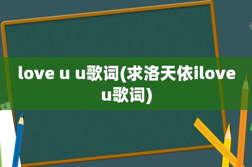 love u u歌词(求洛天依iloveu歌词)