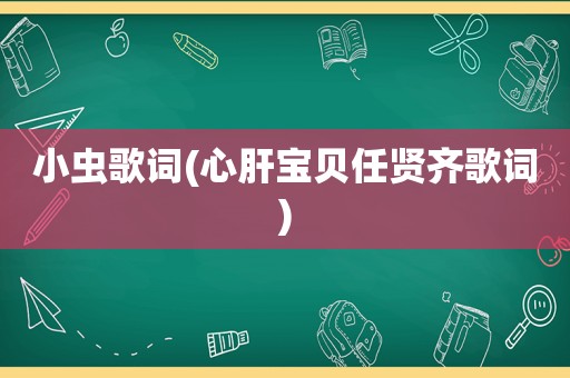 小虫歌词(心肝宝贝任贤齐歌词)