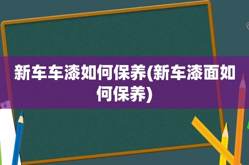 新车车漆如何保养(新车漆面如何保养)