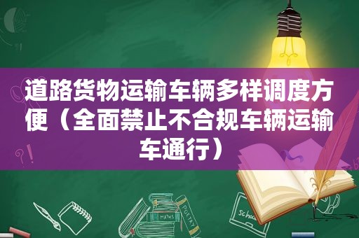 道路货物运输车辆多样调度方便（全面禁止不合规车辆运输车通行）