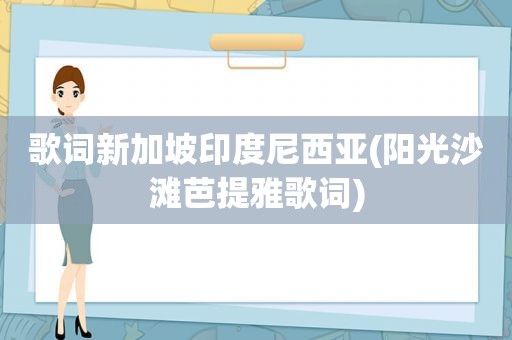 歌词新加坡印度尼西亚(阳光沙滩芭提雅歌词)