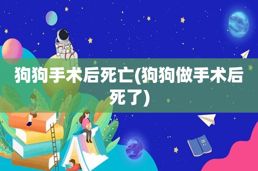 狗狗手术后死亡(狗狗做手术后死了)