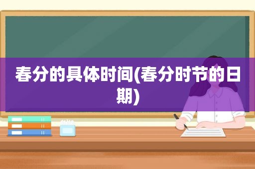 春分的具体时间(春分时节的日期)