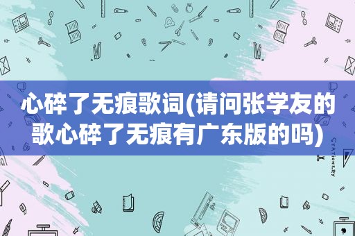 心碎了无痕歌词(请问张学友的歌心碎了无痕有广东版的吗)