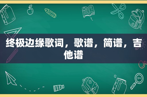 终极边缘歌词，歌谱，简谱，吉他谱